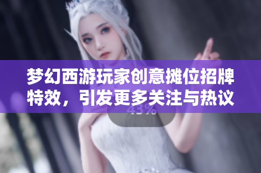 梦幻西游玩家创意摊位招牌特效，引发更多关注与热议