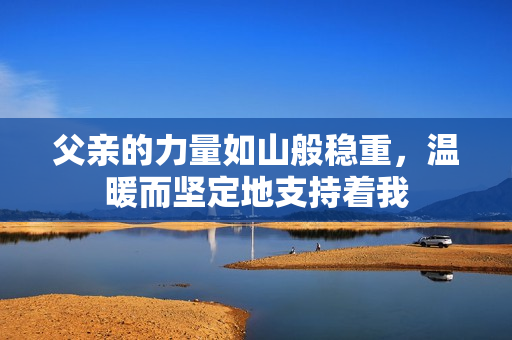 父亲的力量如山般稳重，温暖而坚定地支持着我