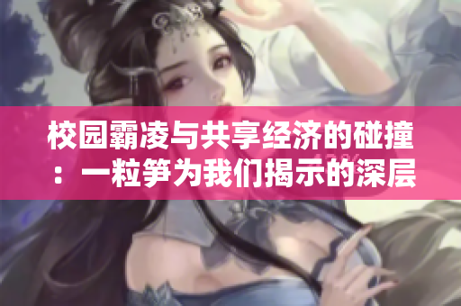 校园霸凌与共享经济的碰撞：一粒笋为我们揭示的深层思考