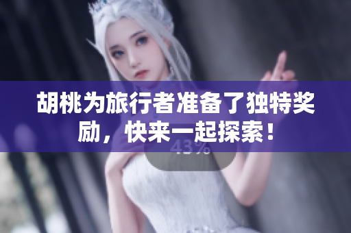 胡桃为旅行者准备了独特奖励，快来一起探索！