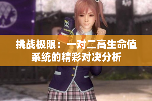 挑战极限：一对二高生命值系统的精彩对决分析