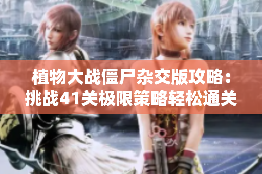 植物大战僵尸杂交版攻略：挑战41关极限策略轻松通关！