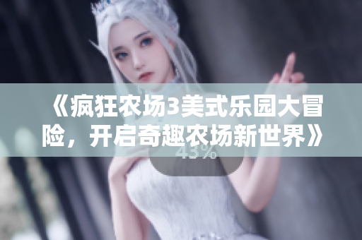 《疯狂农场3美式乐园大冒险，开启奇趣农场新世界》