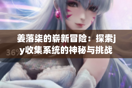 姜落柒的崭新冒险：探索jy收集系统的神秘与挑战