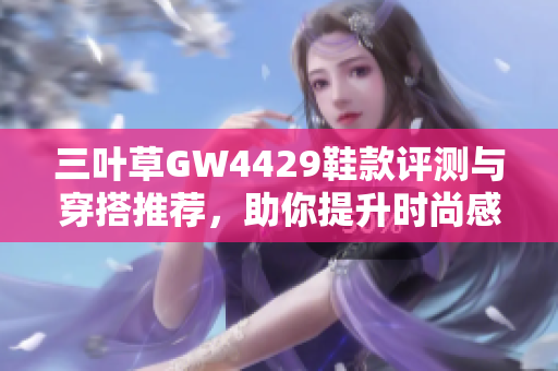 三叶草GW4429鞋款评测与穿搭推荐，助你提升时尚感