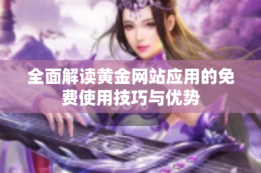 全面解读黄金网站应用的免费使用技巧与优势