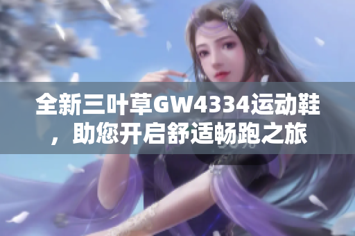 全新三叶草GW4334运动鞋，助您开启舒适畅跑之旅