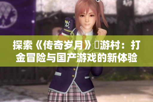 探索《传奇岁月》囧游村：打金冒险与国产游戏的新体验