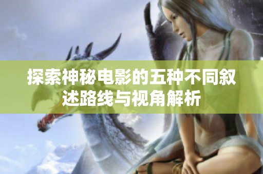 探索神秘电影的五种不同叙述路线与视角解析