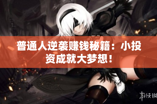 普通人逆袭赚钱秘籍：小投资成就大梦想！