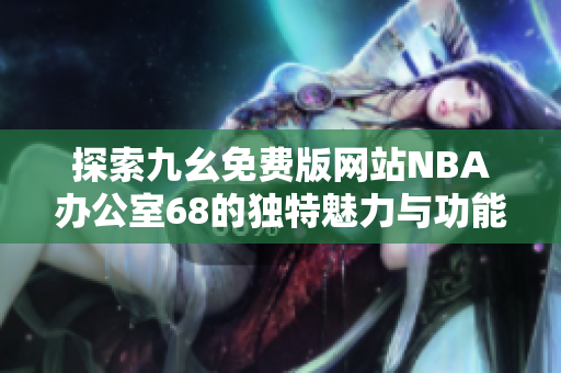 探索九幺免费版网站NBA办公室68的独特魅力与功能