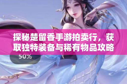 探秘楚留香手游拍卖行，获取独特装备与稀有物品攻略