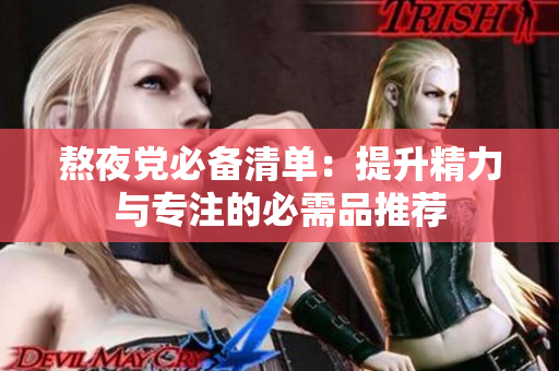熬夜党必备清单：提升精力与专注的必需品推荐