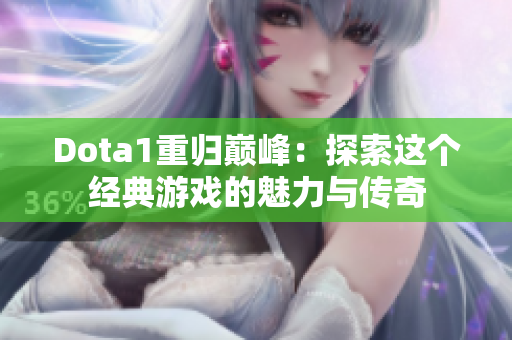 Dota1重归巅峰：探索这个经典游戏的魅力与传奇