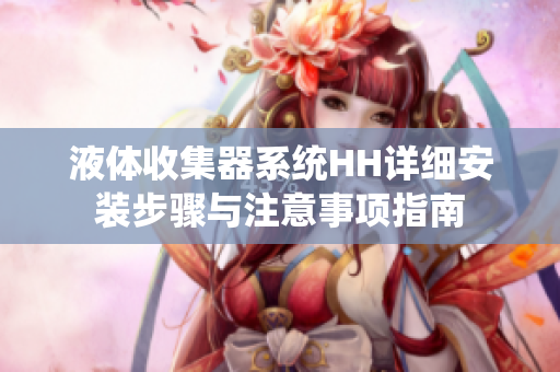 液体收集器系统HH详细安装步骤与注意事项指南