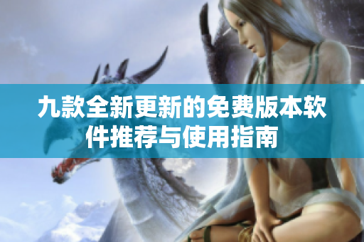 九款全新更新的免费版本软件推荐与使用指南