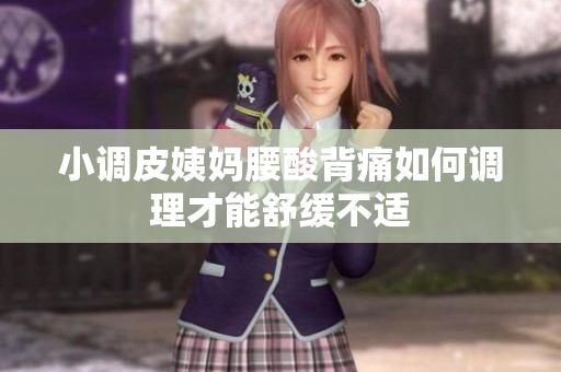 小调皮姨妈腰酸背痛如何调理才能舒缓不适