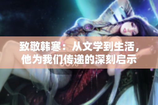 致敬韩寒：从文学到生活，他为我们传递的深刻启示
