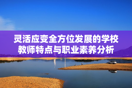 灵活应变全方位发展的学校教师特点与职业素养分析
