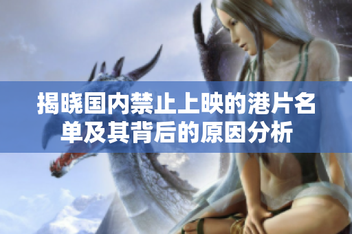 揭晓国内禁止上映的港片名单及其背后的原因分析