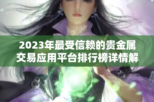 2023年最受信赖的贵金属交易应用平台排行榜详情解析