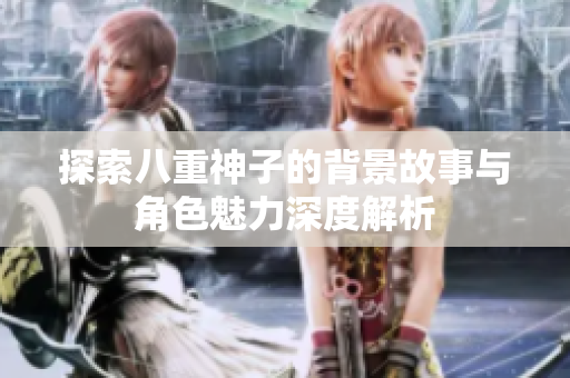 探索八重神子的背景故事与角色魅力深度解析