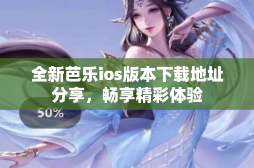 全新芭乐ios版本下载地址分享，畅享精彩体验
