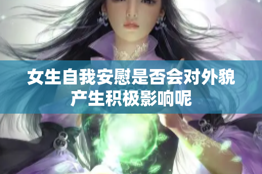 女生自我安慰是否会对外貌产生积极影响呢