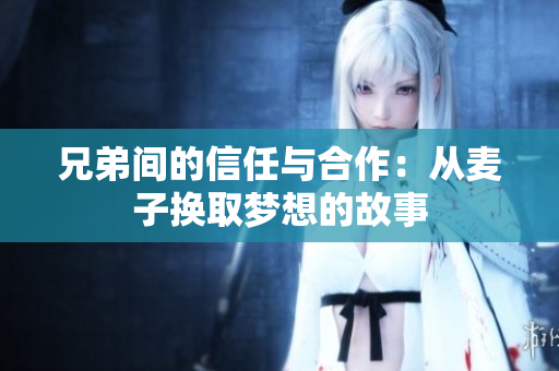 兄弟间的信任与合作：从麦子换取梦想的故事