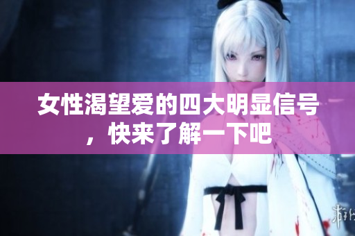 女性渴望爱的四大明显信号，快来了解一下吧