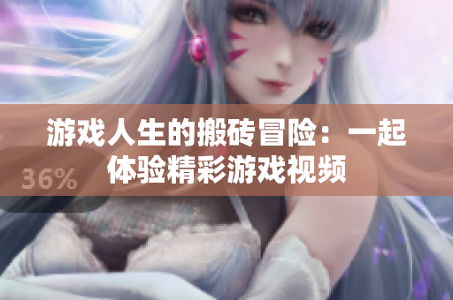 游戏人生的搬砖冒险：一起体验精彩游戏视频