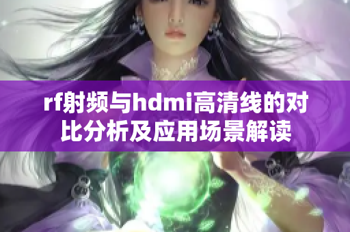 rf射频与hdmi高清线的对比分析及应用场景解读