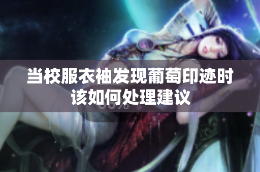 当校服衣袖发现葡萄印迹时该如何处理建议