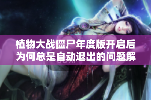 植物大战僵尸年度版开启后为何总是自动退出的问题解析与解决方案