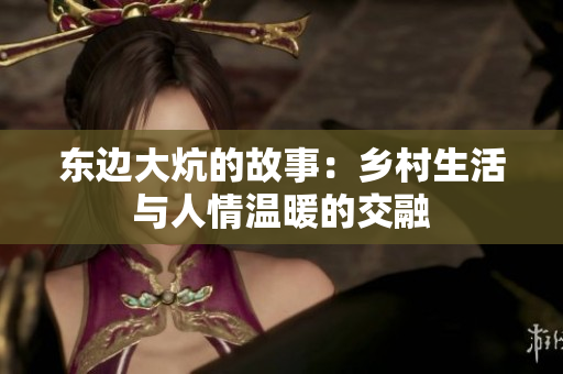 东边大炕的故事：乡村生活与人情温暖的交融