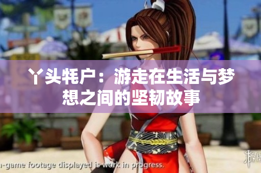 丫头牦户：游走在生活与梦想之间的坚韧故事