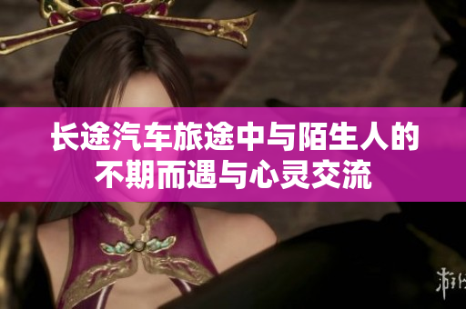 长途汽车旅途中与陌生人的不期而遇与心灵交流
