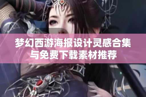梦幻西游海报设计灵感合集与免费下载素材推荐