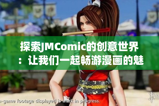 探索JMComic的创意世界：让我们一起畅游漫画的魅力与故事