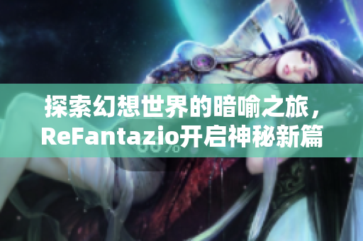 探索幻想世界的暗喻之旅，ReFantazio开启神秘新篇章与力量联盟