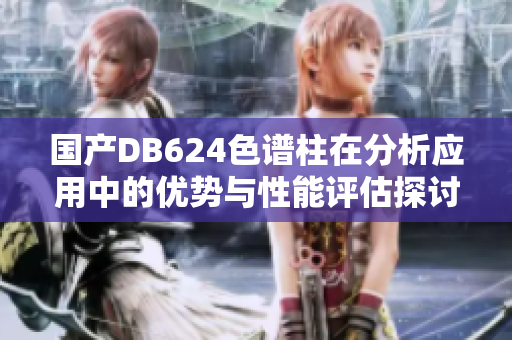 国产DB624色谱柱在分析应用中的优势与性能评估探讨