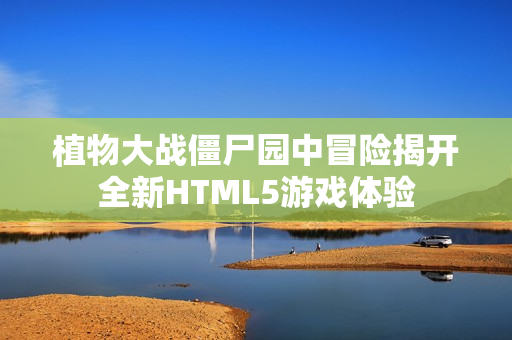 植物大战僵尸园中冒险揭开全新HTML5游戏体验