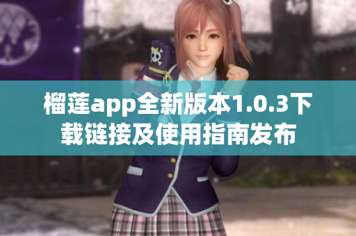 榴莲app全新版本1.0.3下载链接及使用指南发布