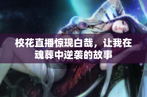 校花直播惊现白哉，让我在魂葬中逆袭的故事