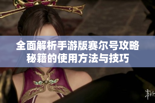 全面解析手游版赛尔号攻略秘籍的使用方法与技巧