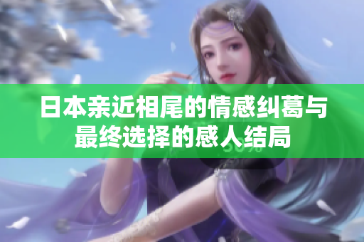 日本亲近相尾的情感纠葛与最终选择的感人结局