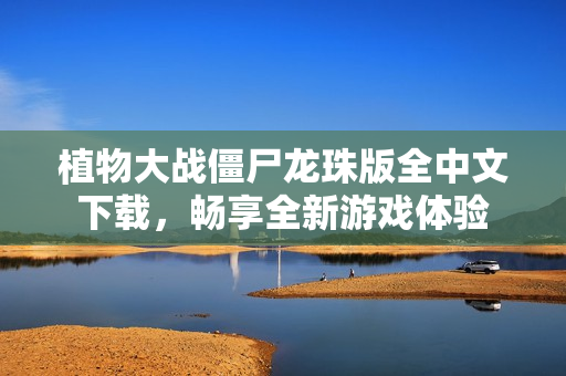植物大战僵尸龙珠版全中文下载，畅享全新游戏体验