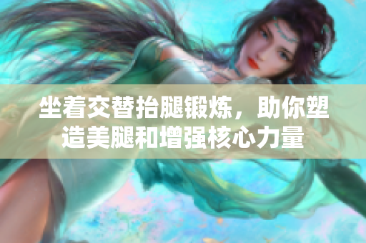 坐着交替抬腿锻炼，助你塑造美腿和增强核心力量