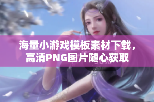 海量小游戏模板素材下载，高清PNG图片随心获取