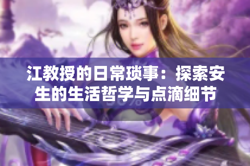 江教授的日常琐事：探索安生的生活哲学与点滴细节